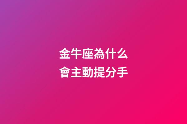 金牛座為什么會主動提分手-第1張-星座運勢-玄機派
