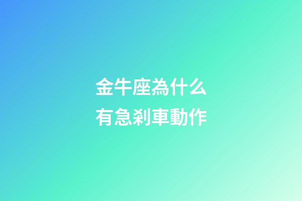 金牛座為什么有急剎車動作-第1張-星座運勢-玄機派