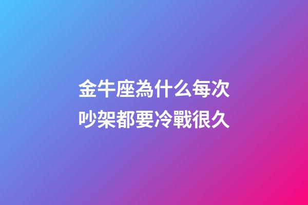 金牛座為什么每次吵架都要冷戰很久-第1張-星座運勢-玄機派