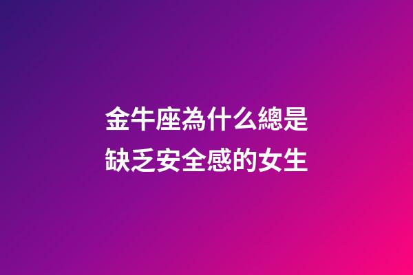 金牛座為什么總是缺乏安全感的女生-第1張-星座運勢-玄機派