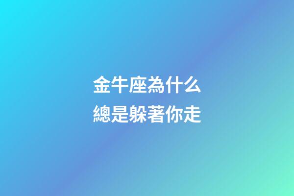 金牛座為什么總是躲著你走