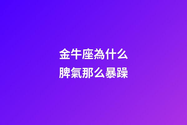 金牛座為什么脾氣那么暴躁-第1張-星座運(yùn)勢(shì)-玄機(jī)派