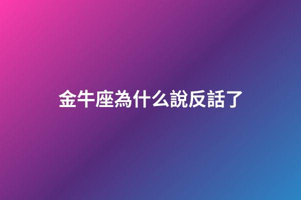 金牛座為什么說反話了-第1張-星座運勢-玄機派