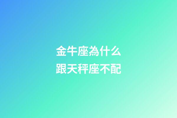 金牛座為什么跟天秤座不配-第1張-星座運勢-玄機(jī)派