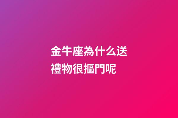金牛座為什么送禮物很摳門呢-第1張-星座運勢-玄機派
