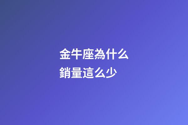 金牛座為什么銷量這么少-第1張-星座運勢-玄機派