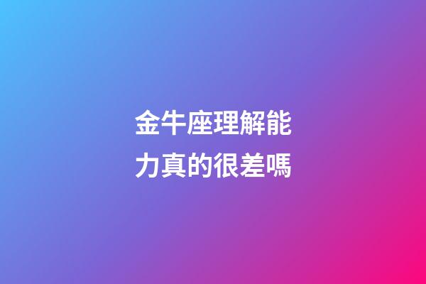 金牛座理解能力真的很差嗎-第1張-星座運勢-玄機派