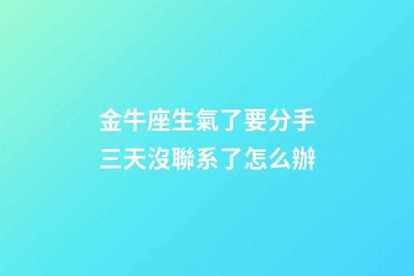 金牛座生氣了要分手三天沒聯系了怎么辦-第1張-星座運勢-玄機派