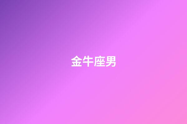 金牛座男（怎么判斷金牛座動心了）-第1張-星座運勢-玄機派