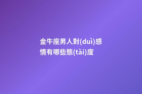 金牛座男人對(duì)感情有哪些態(tài)度-第1張-星座運(yùn)勢(shì)-玄機(jī)派