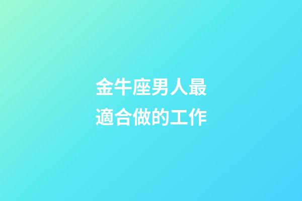 金牛座男人最適合做的工作-第1張-星座運(yùn)勢(shì)-玄機(jī)派