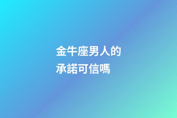 金牛座男人的承諾可信嗎-第1張-星座運勢-玄機派