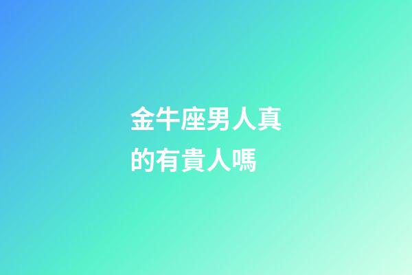 金牛座男人真的有貴人嗎-第1張-星座運(yùn)勢-玄機(jī)派