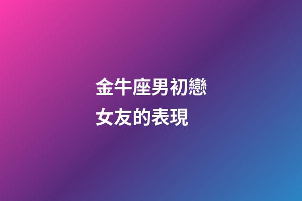 金牛座男初戀女友的表現-第1張-星座運勢-玄機派