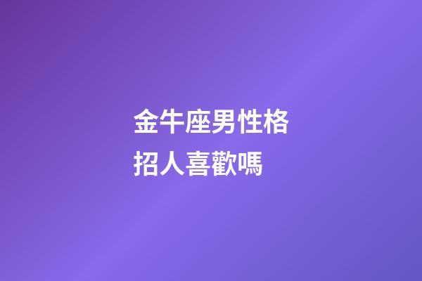 金牛座男性格招人喜歡嗎-第1張-星座運勢-玄機派
