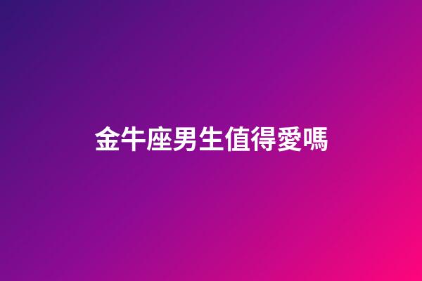 金牛座男生值得愛嗎-第1張-星座運勢-玄機派
