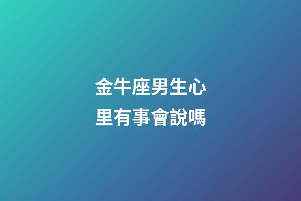 金牛座男生心里有事會說嗎-第1張-星座運勢-玄機派