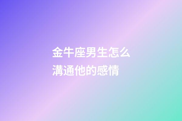 金牛座男生怎么溝通他的感情-第1張-星座運勢-玄機派