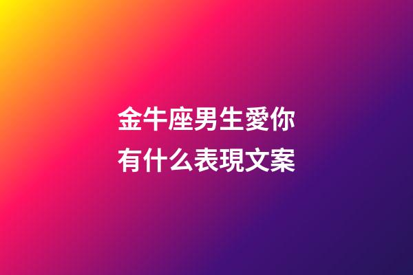 金牛座男生愛你有什么表現文案-第1張-星座運勢-玄機派
