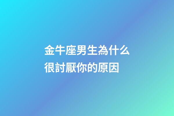金牛座男生為什么很討厭你的原因-第1張-星座運(yùn)勢-玄機(jī)派