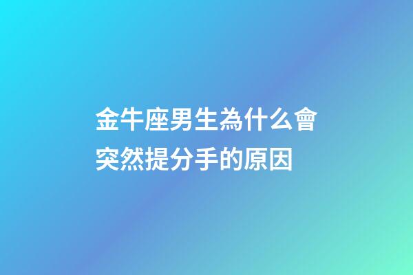 金牛座男生為什么會突然提分手的原因-第1張-星座運勢-玄機派