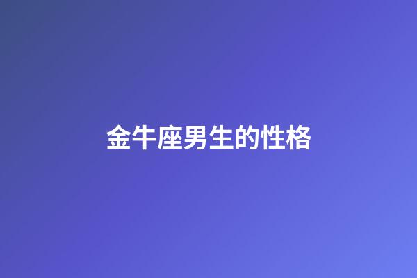 金牛座男生的性格（怎么判斷金牛座動心了）-第1張-星座運勢-玄機派