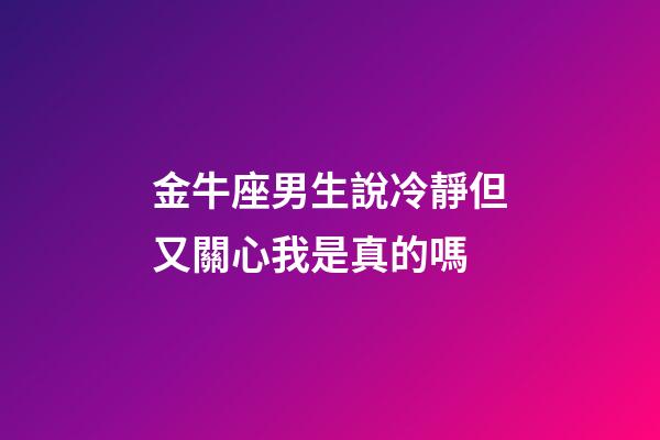 金牛座男生說冷靜但又關心我是真的嗎-第1張-星座運勢-玄機派