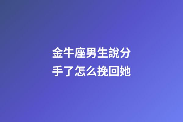 金牛座男生說分手了怎么挽回她-第1張-星座運勢-玄機派