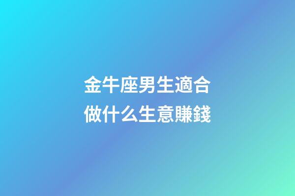 金牛座男生適合做什么生意賺錢-第1張-星座運勢-玄機派