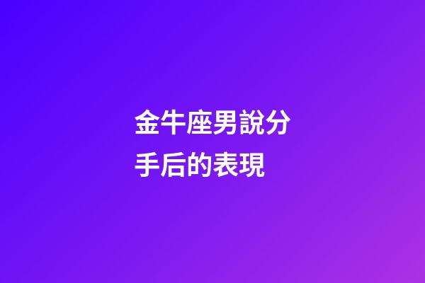 金牛座男說分手后的表現-第1張-星座運勢-玄機派