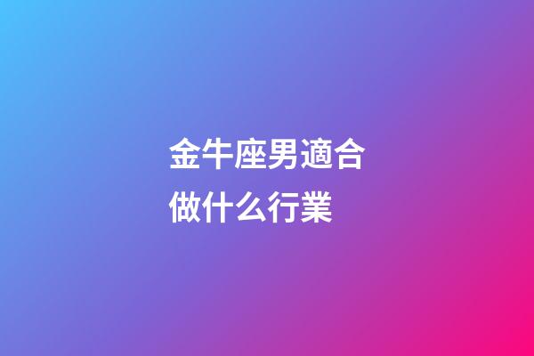 金牛座男適合做什么行業-第1張-星座運勢-玄機派