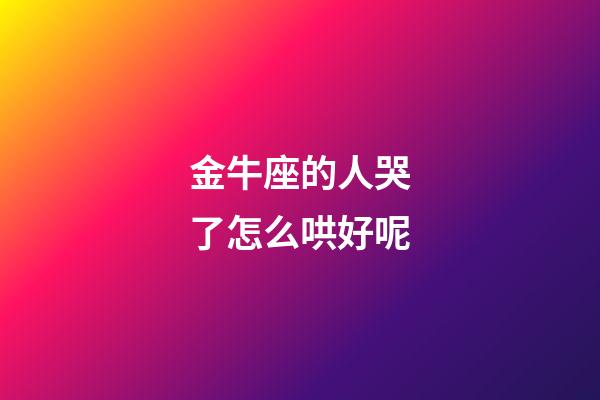 金牛座的人哭了怎么哄好呢-第1張-星座運勢-玄機派