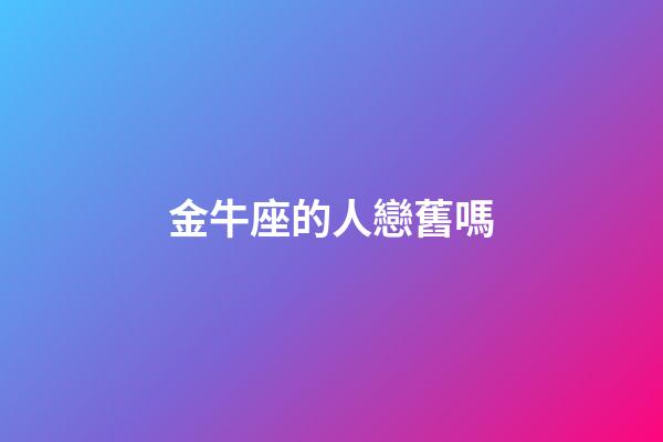 金牛座的人戀舊嗎-第1張-星座運勢-玄機派