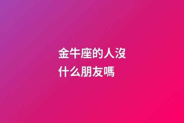 金牛座的人沒什么朋友嗎-第1張-星座運勢-玄機派