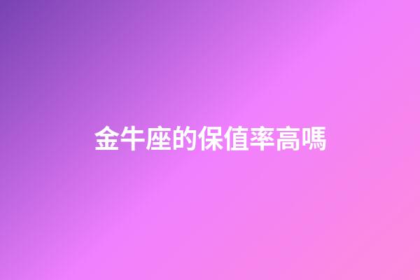 金牛座的保值率高嗎-第1張-星座運勢-玄機派
