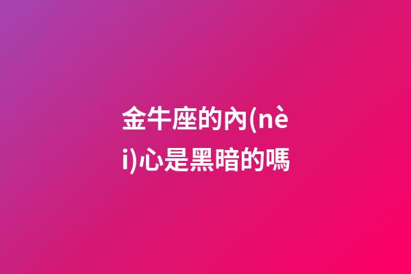 金牛座的內(nèi)心是黑暗的嗎-第1張-星座運(yùn)勢(shì)-玄機(jī)派