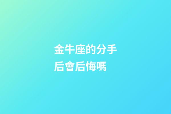 金牛座的分手后會后悔嗎-第1張-星座運勢-玄機派