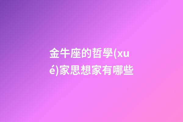 金牛座的哲學(xué)家思想家有哪些-第1張-星座運(yùn)勢(shì)-玄機(jī)派