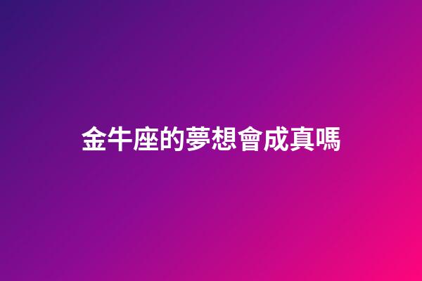 金牛座的夢想會成真嗎-第1張-星座運勢-玄機派