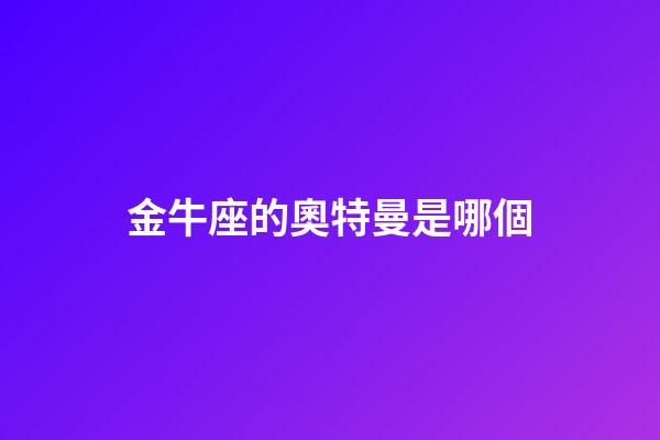 金牛座的奧特曼是哪個-第1張-星座運勢-玄機派