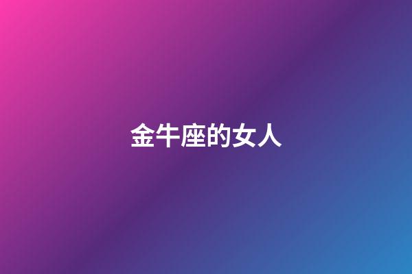 金牛座的女人（金牛女是什么樣的女人）-第1張-星座運勢-玄機派
