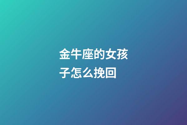 金牛座的女孩子怎么挽回-第1張-星座運(yùn)勢(shì)-玄機(jī)派
