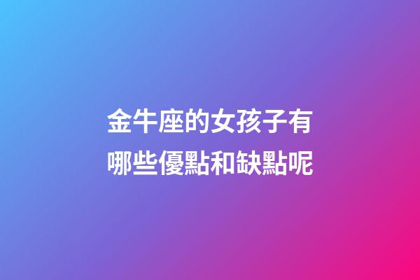 金牛座的女孩子有哪些優點和缺點呢-第1張-星座運勢-玄機派