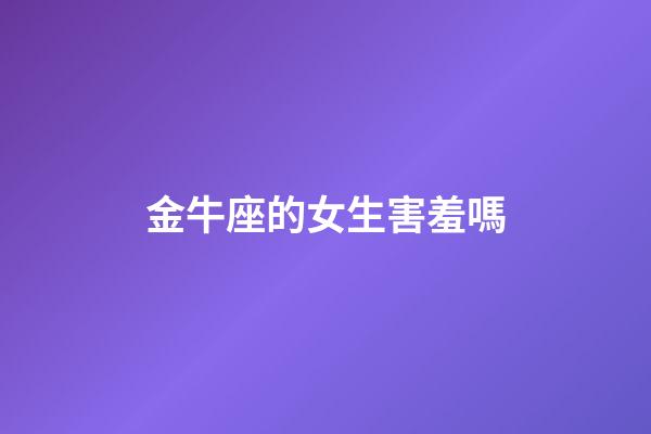 金牛座的女生害羞嗎-第1張-星座運勢-玄機(jī)派