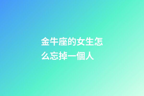 金牛座的女生怎么忘掉一個人-第1張-星座運(yùn)勢-玄機(jī)派