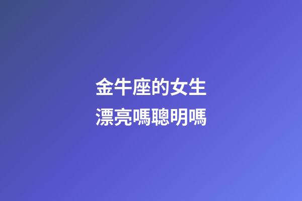 金牛座的女生漂亮嗎聰明嗎-第1張-星座運勢-玄機派