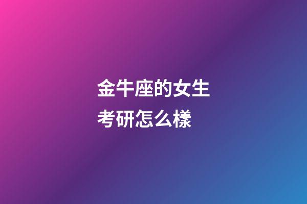 金牛座的女生考研怎么樣-第1張-星座運勢-玄機派