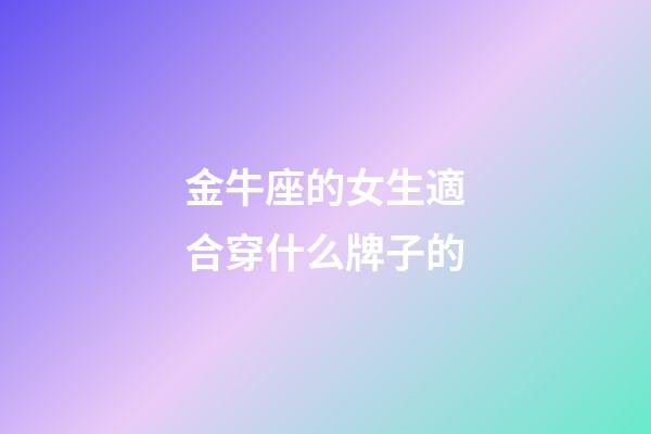 金牛座的女生適合穿什么牌子的-第1張-星座運勢-玄機派