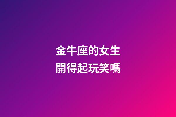金牛座的女生開得起玩笑嗎-第1張-星座運勢-玄機派