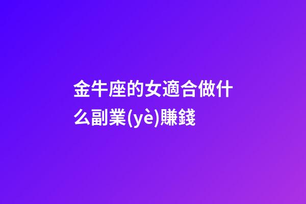 金牛座的女適合做什么副業(yè)賺錢